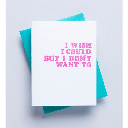 Wish I Could, But I Don't Want To - Funny Greeting Card